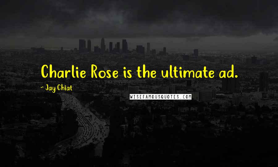 Jay Chiat Quotes: Charlie Rose is the ultimate ad.