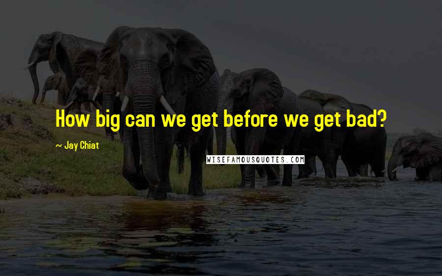 Jay Chiat Quotes: How big can we get before we get bad?