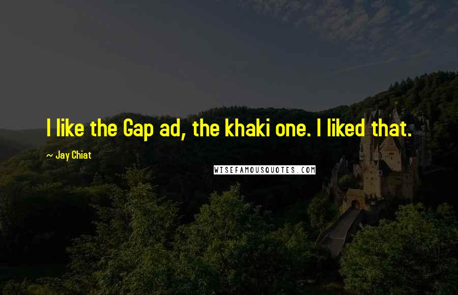 Jay Chiat Quotes: I like the Gap ad, the khaki one. I liked that.