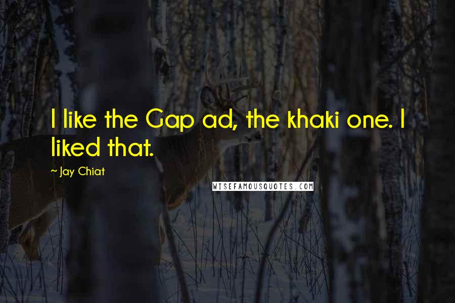 Jay Chiat Quotes: I like the Gap ad, the khaki one. I liked that.