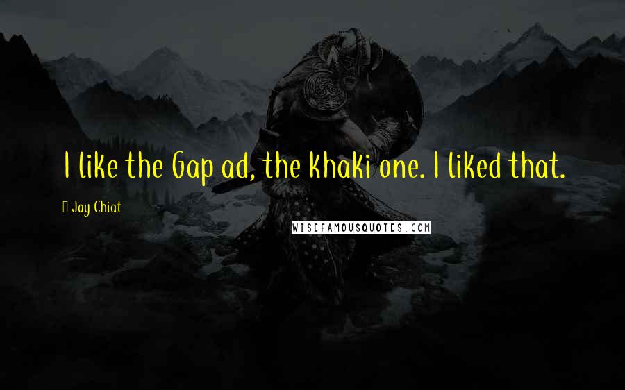 Jay Chiat Quotes: I like the Gap ad, the khaki one. I liked that.