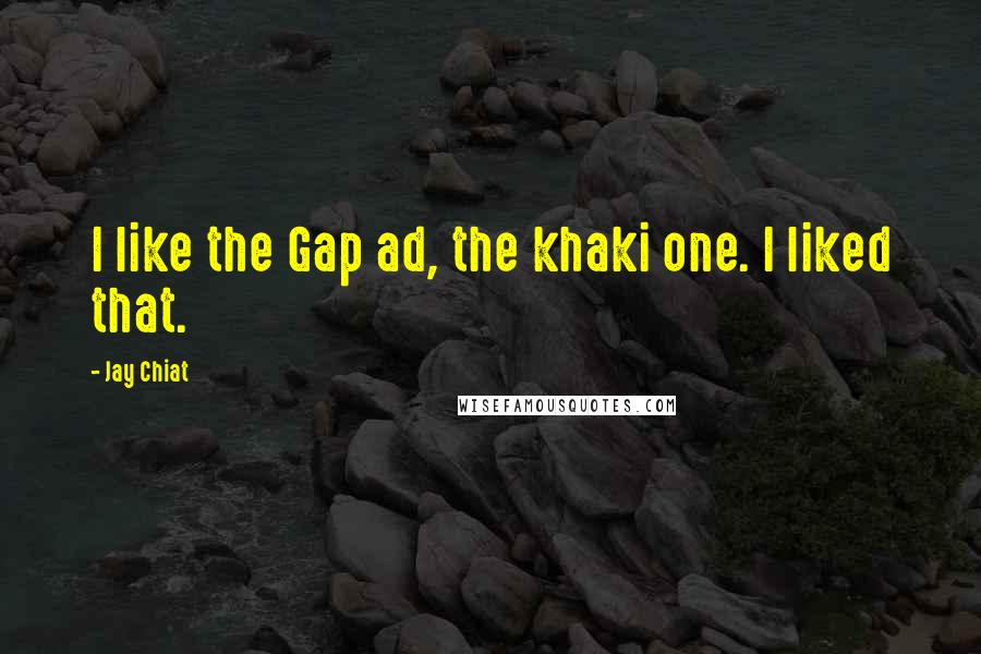 Jay Chiat Quotes: I like the Gap ad, the khaki one. I liked that.