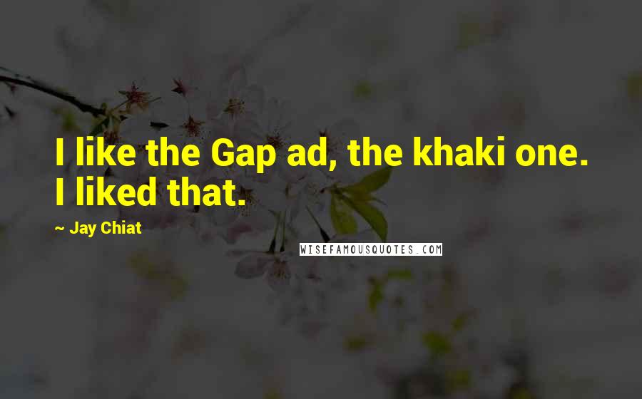 Jay Chiat Quotes: I like the Gap ad, the khaki one. I liked that.