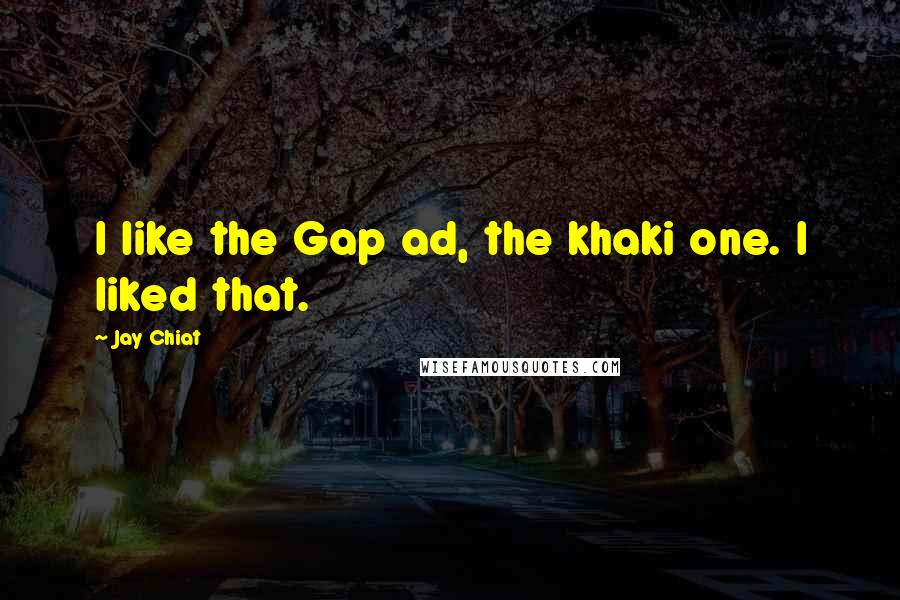 Jay Chiat Quotes: I like the Gap ad, the khaki one. I liked that.