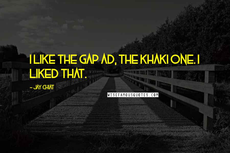 Jay Chiat Quotes: I like the Gap ad, the khaki one. I liked that.