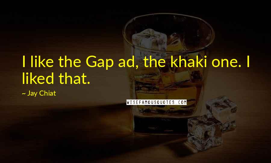 Jay Chiat Quotes: I like the Gap ad, the khaki one. I liked that.