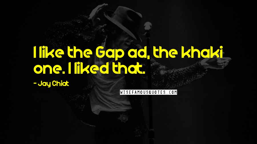 Jay Chiat Quotes: I like the Gap ad, the khaki one. I liked that.