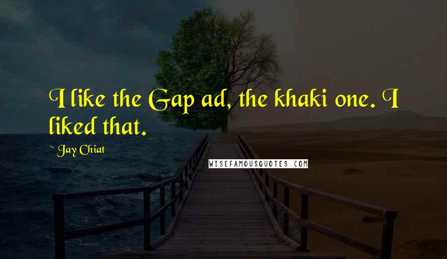 Jay Chiat Quotes: I like the Gap ad, the khaki one. I liked that.