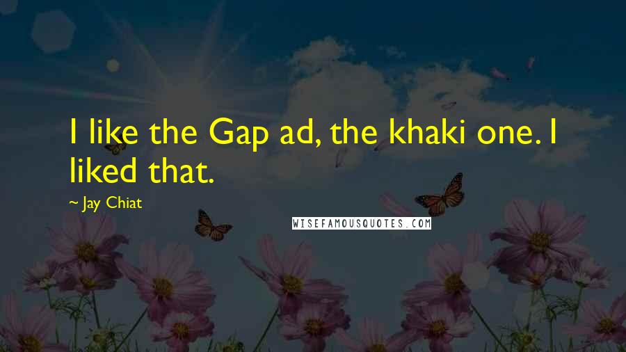 Jay Chiat Quotes: I like the Gap ad, the khaki one. I liked that.