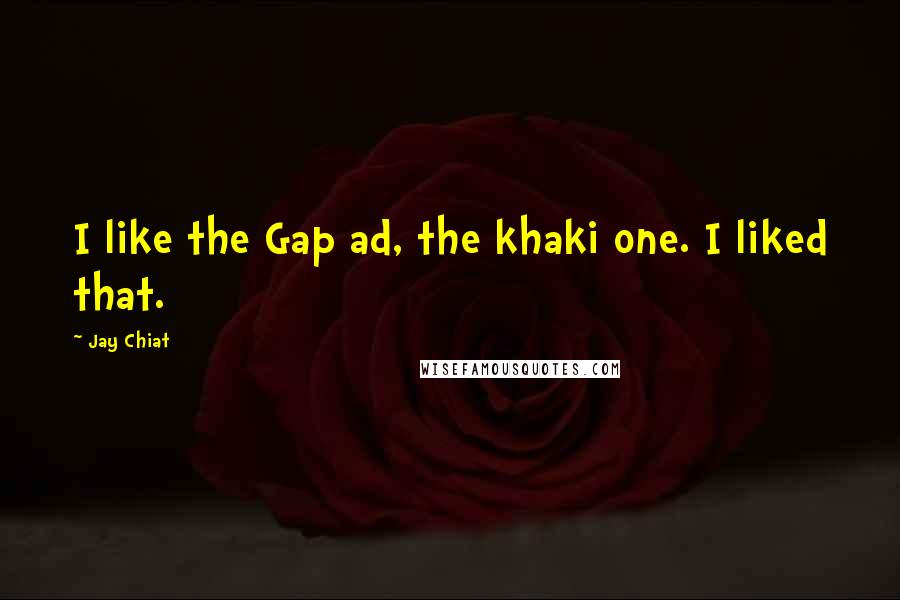 Jay Chiat Quotes: I like the Gap ad, the khaki one. I liked that.