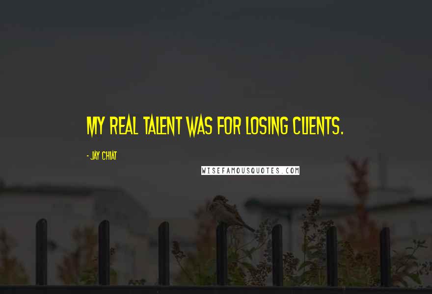 Jay Chiat Quotes: My real talent was for losing clients.