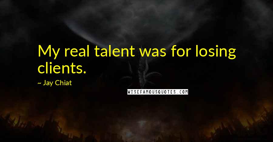 Jay Chiat Quotes: My real talent was for losing clients.