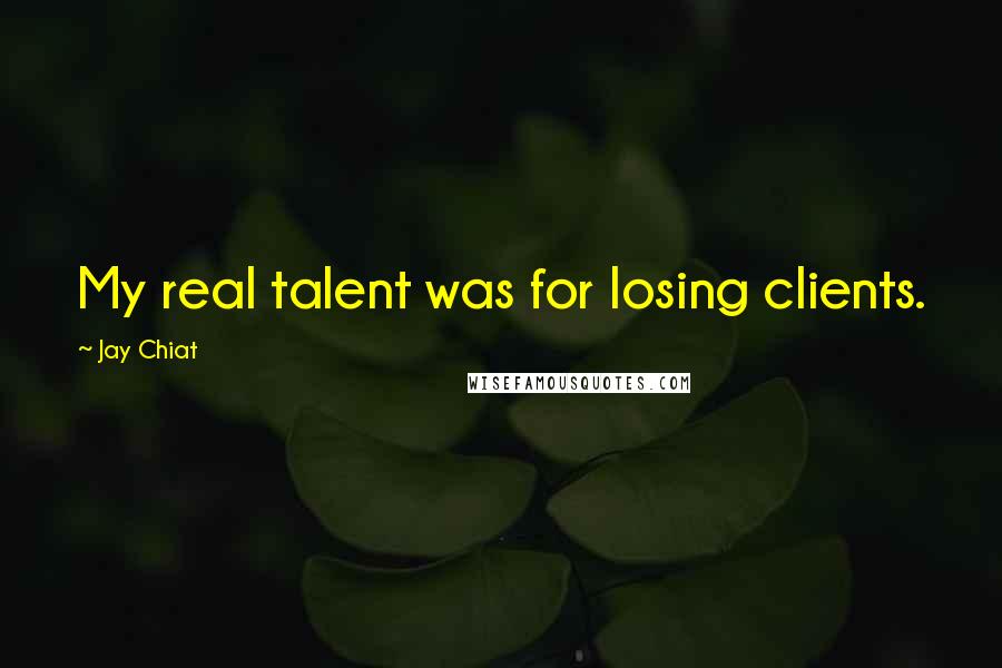 Jay Chiat Quotes: My real talent was for losing clients.