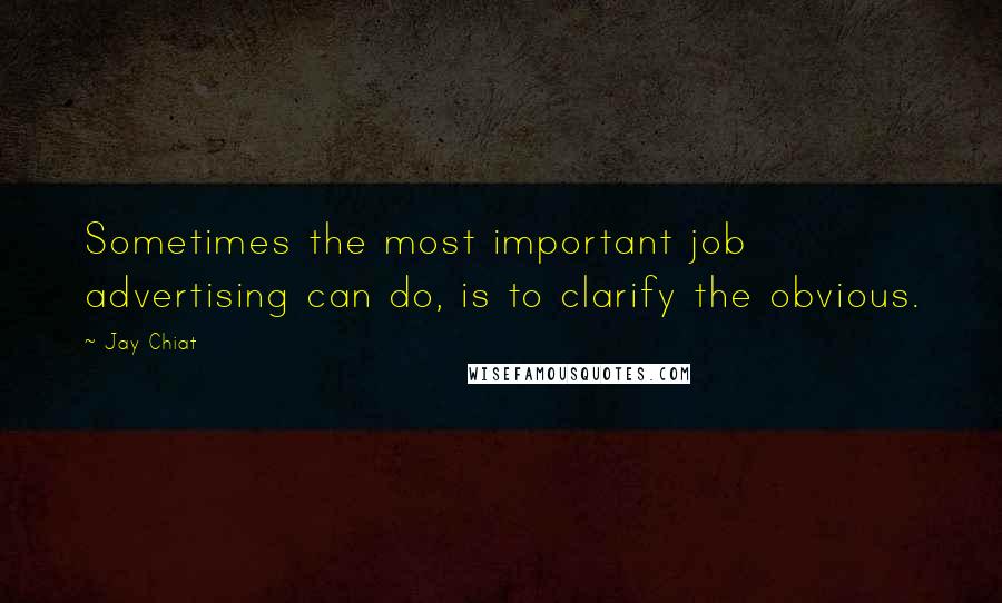 Jay Chiat Quotes: Sometimes the most important job advertising can do, is to clarify the obvious.