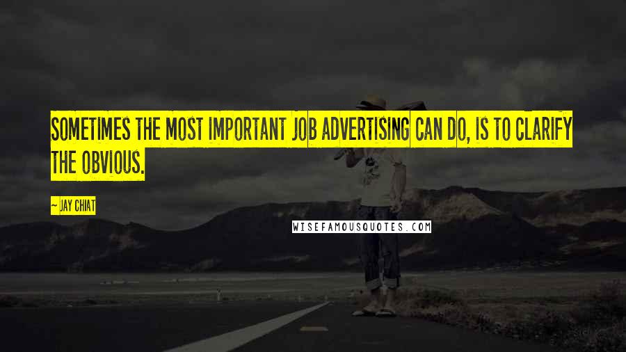 Jay Chiat Quotes: Sometimes the most important job advertising can do, is to clarify the obvious.