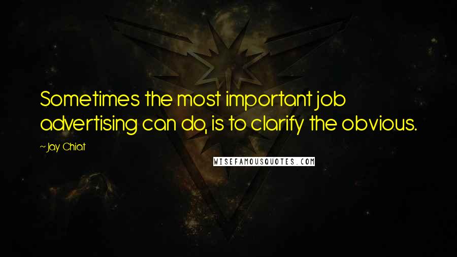 Jay Chiat Quotes: Sometimes the most important job advertising can do, is to clarify the obvious.
