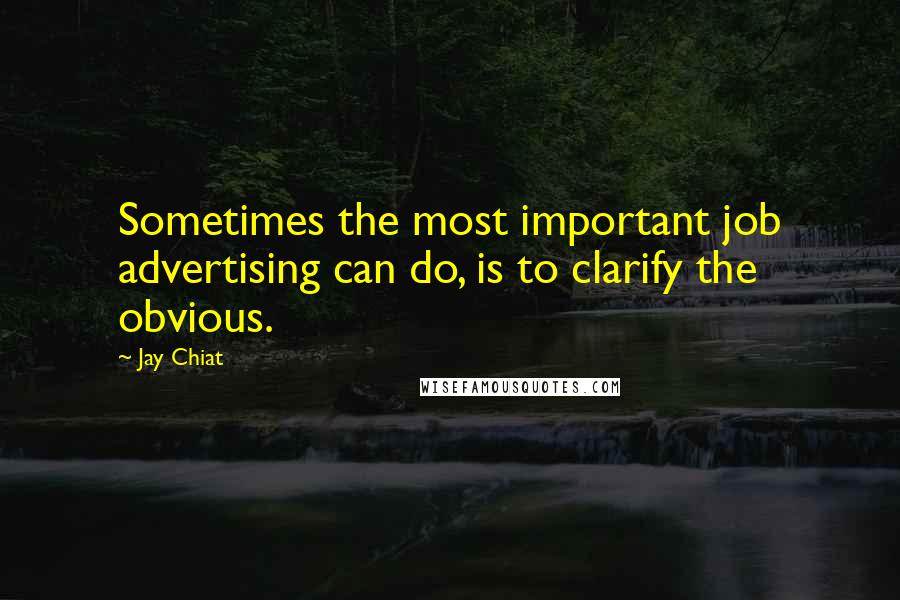 Jay Chiat Quotes: Sometimes the most important job advertising can do, is to clarify the obvious.