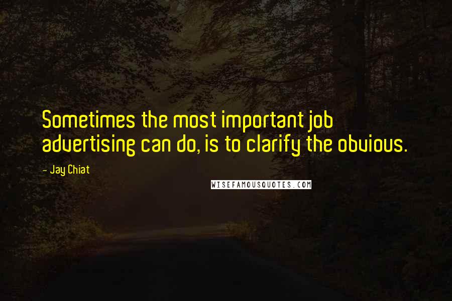 Jay Chiat Quotes: Sometimes the most important job advertising can do, is to clarify the obvious.