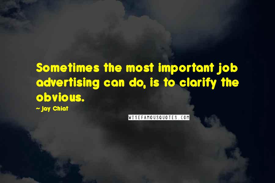 Jay Chiat Quotes: Sometimes the most important job advertising can do, is to clarify the obvious.
