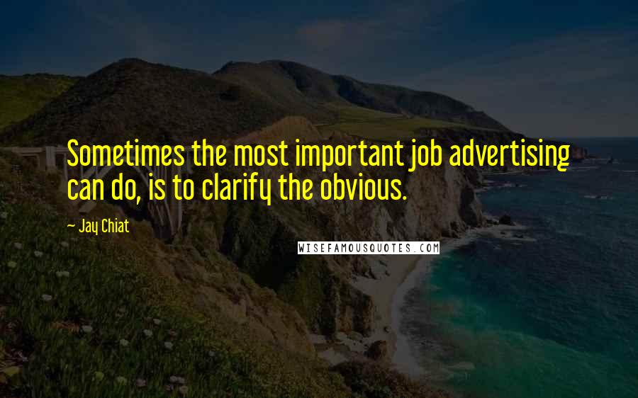 Jay Chiat Quotes: Sometimes the most important job advertising can do, is to clarify the obvious.