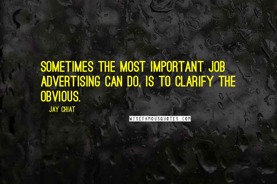 Jay Chiat Quotes: Sometimes the most important job advertising can do, is to clarify the obvious.