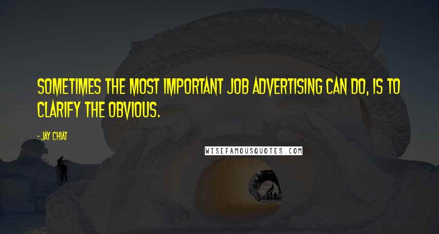 Jay Chiat Quotes: Sometimes the most important job advertising can do, is to clarify the obvious.
