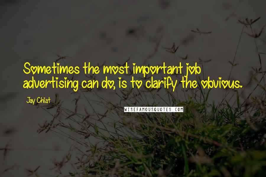 Jay Chiat Quotes: Sometimes the most important job advertising can do, is to clarify the obvious.