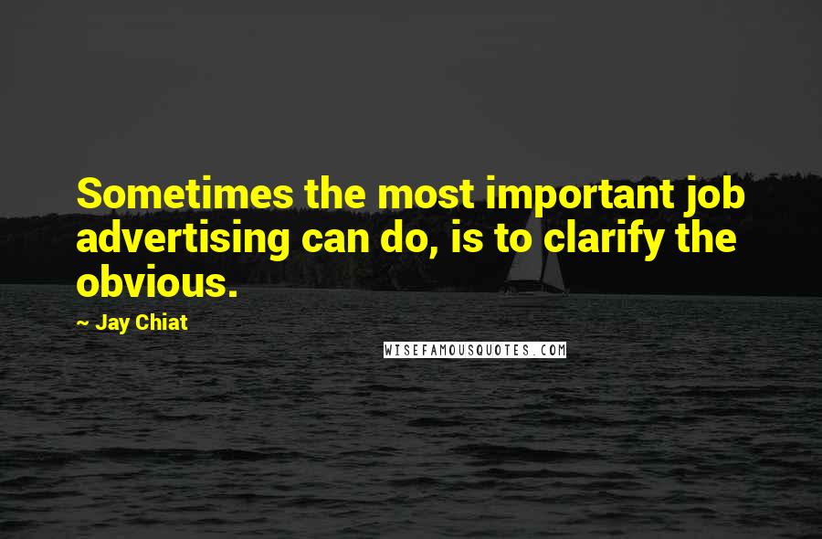 Jay Chiat Quotes: Sometimes the most important job advertising can do, is to clarify the obvious.