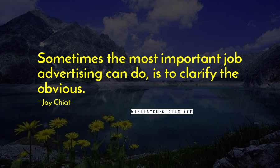 Jay Chiat Quotes: Sometimes the most important job advertising can do, is to clarify the obvious.