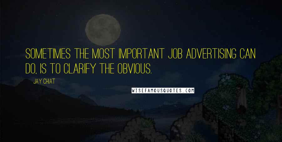 Jay Chiat Quotes: Sometimes the most important job advertising can do, is to clarify the obvious.