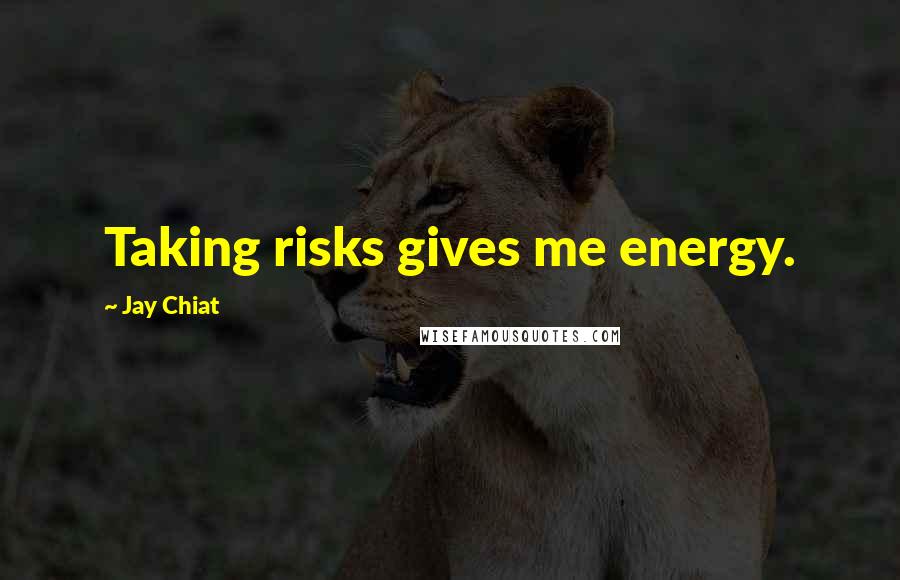 Jay Chiat Quotes: Taking risks gives me energy.