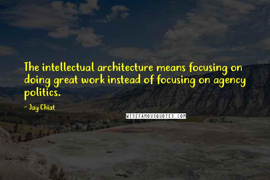 Jay Chiat Quotes: The intellectual architecture means focusing on doing great work instead of focusing on agency politics.