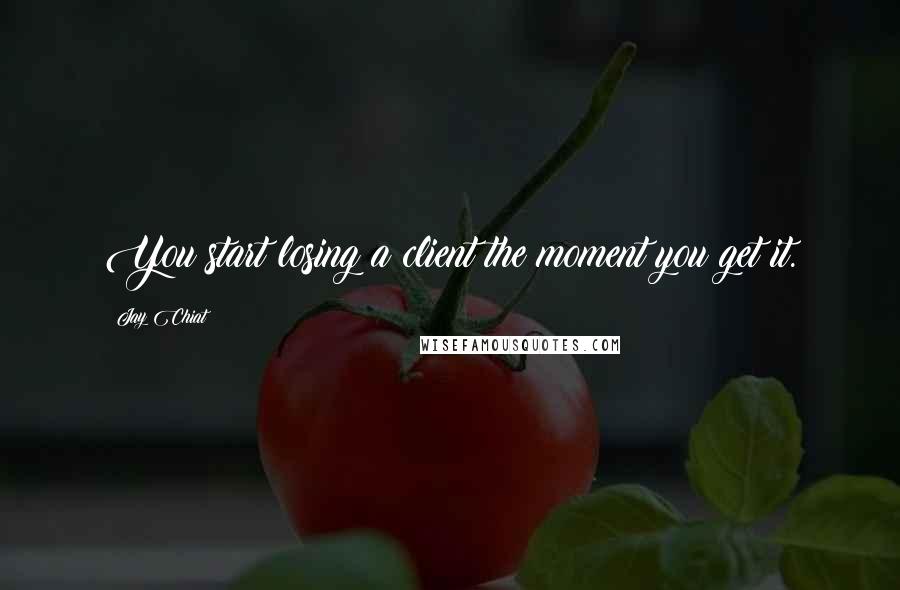 Jay Chiat Quotes: You start losing a client the moment you get it.