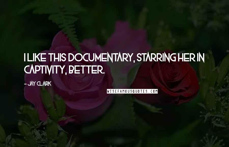 Jay Clark Quotes: I like this documentary, starring her in captivity, better.