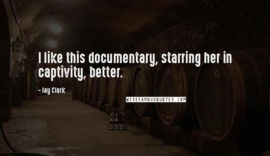 Jay Clark Quotes: I like this documentary, starring her in captivity, better.