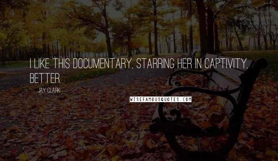 Jay Clark Quotes: I like this documentary, starring her in captivity, better.