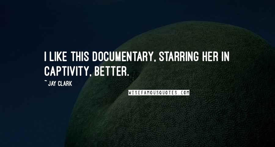 Jay Clark Quotes: I like this documentary, starring her in captivity, better.