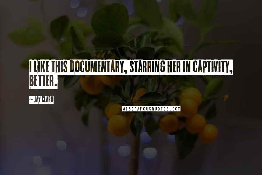 Jay Clark Quotes: I like this documentary, starring her in captivity, better.