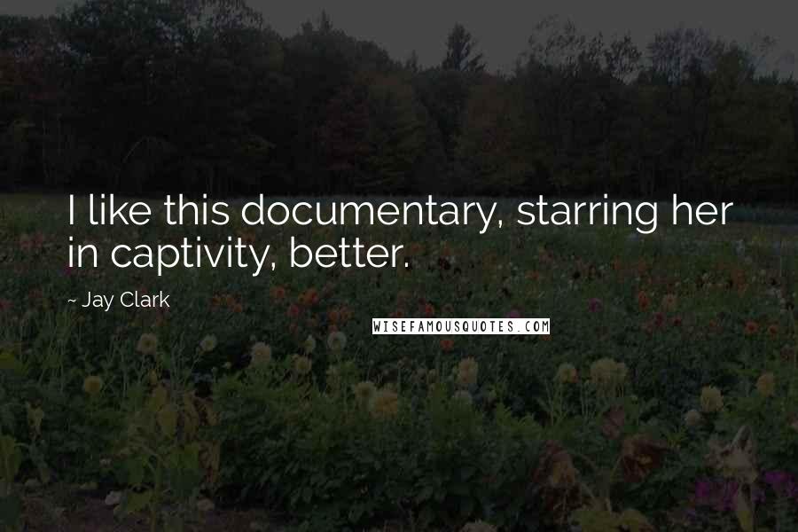 Jay Clark Quotes: I like this documentary, starring her in captivity, better.