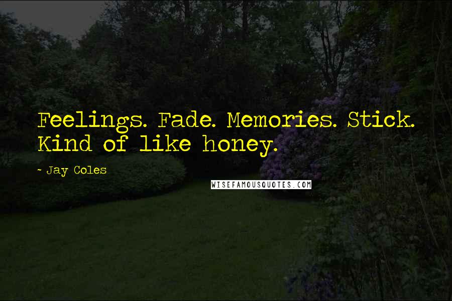 Jay Coles Quotes: Feelings. Fade. Memories. Stick. Kind of like honey.