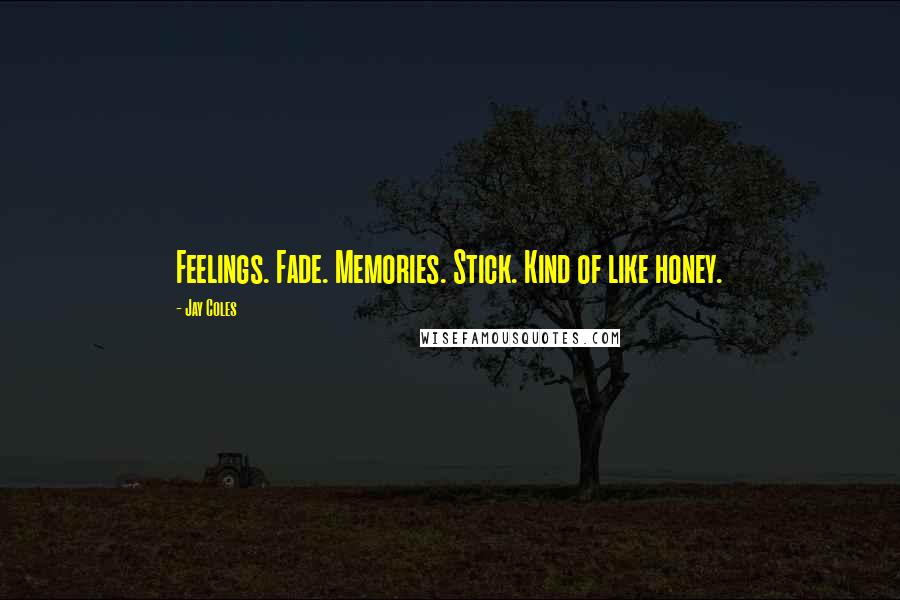 Jay Coles Quotes: Feelings. Fade. Memories. Stick. Kind of like honey.