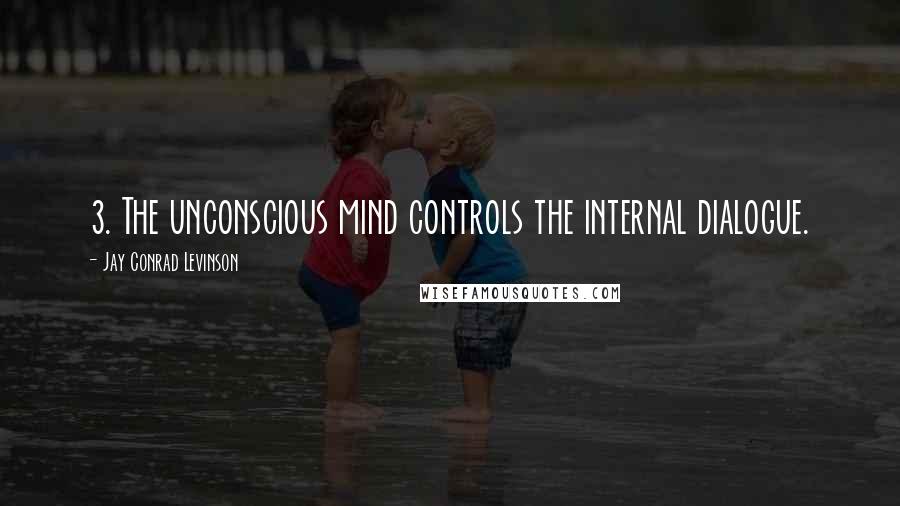 Jay Conrad Levinson Quotes: 3. The unconscious mind controls the internal dialogue.