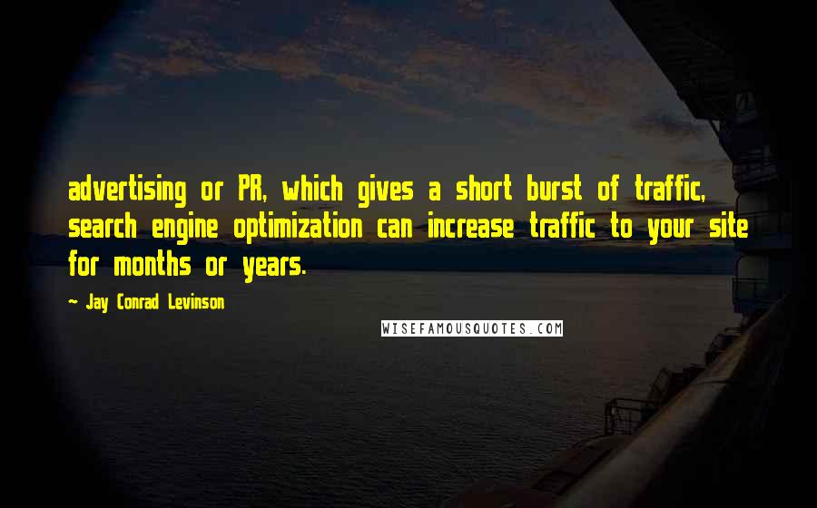 Jay Conrad Levinson Quotes: advertising or PR, which gives a short burst of traffic, search engine optimization can increase traffic to your site for months or years.