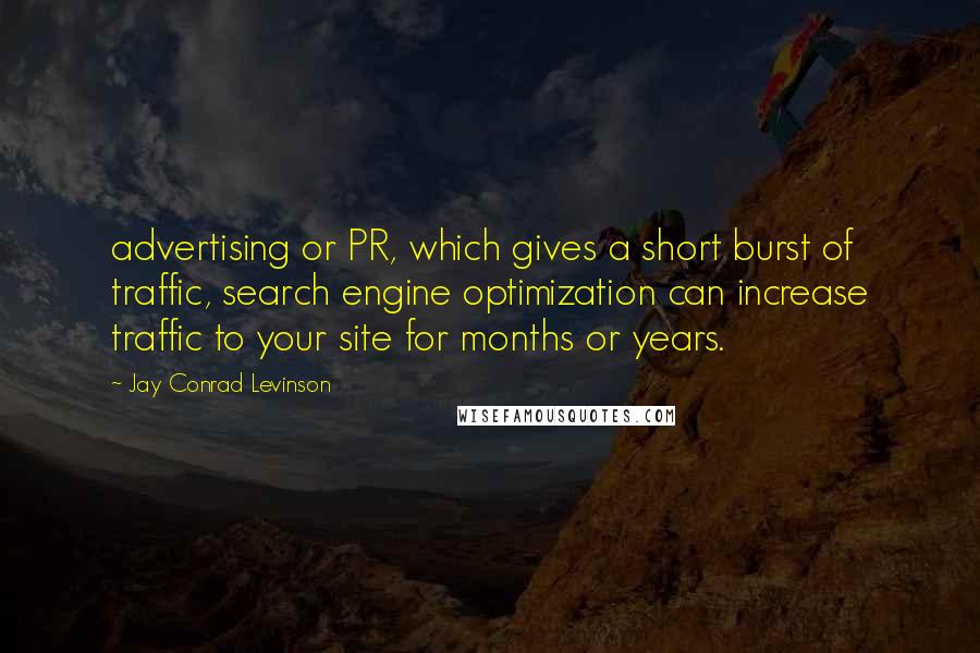 Jay Conrad Levinson Quotes: advertising or PR, which gives a short burst of traffic, search engine optimization can increase traffic to your site for months or years.