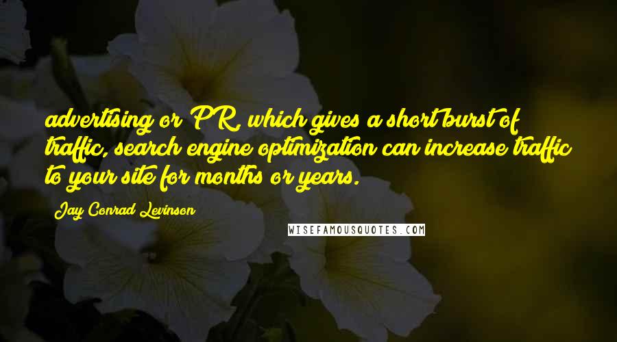 Jay Conrad Levinson Quotes: advertising or PR, which gives a short burst of traffic, search engine optimization can increase traffic to your site for months or years.