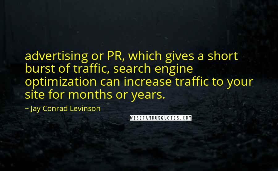 Jay Conrad Levinson Quotes: advertising or PR, which gives a short burst of traffic, search engine optimization can increase traffic to your site for months or years.