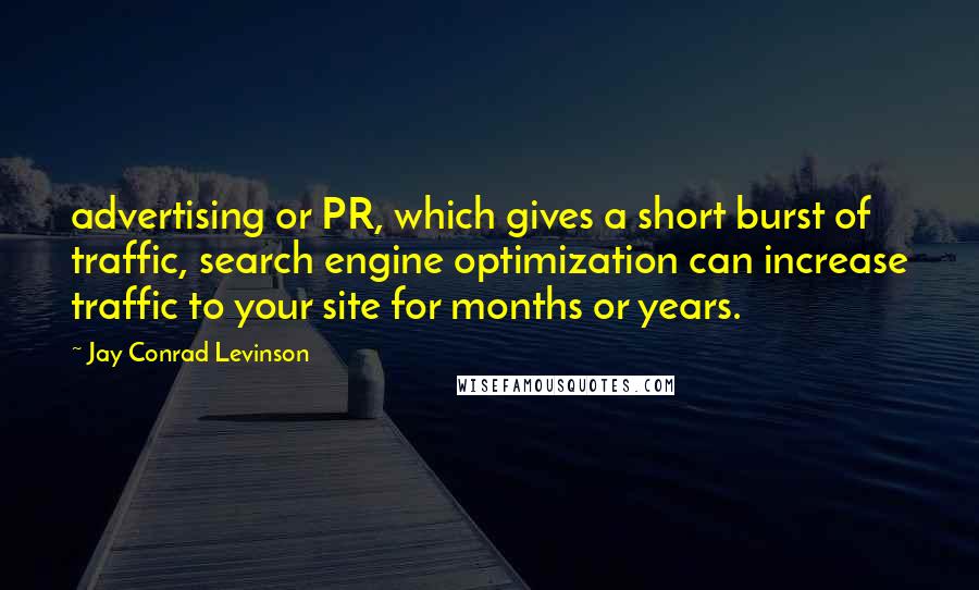 Jay Conrad Levinson Quotes: advertising or PR, which gives a short burst of traffic, search engine optimization can increase traffic to your site for months or years.