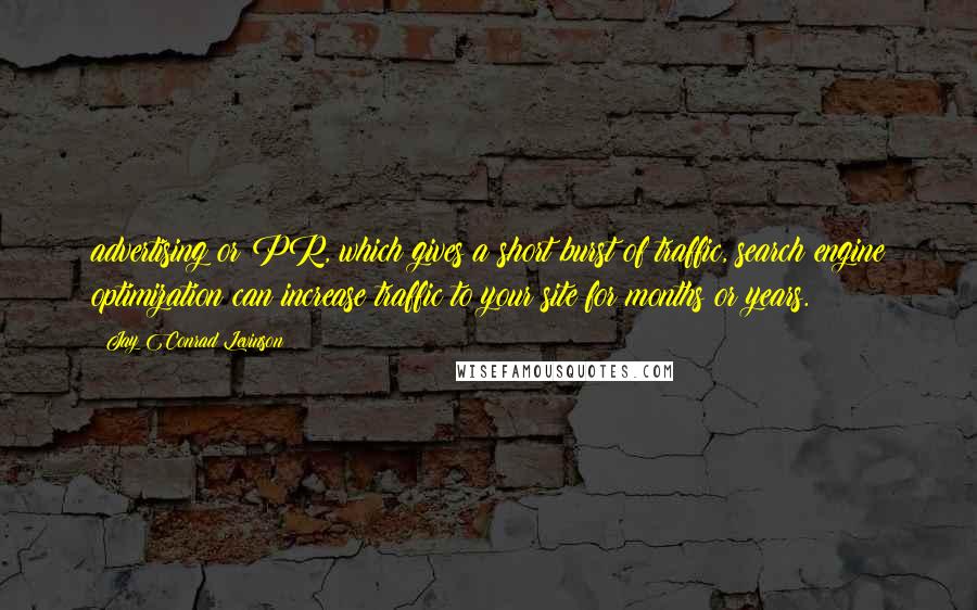 Jay Conrad Levinson Quotes: advertising or PR, which gives a short burst of traffic, search engine optimization can increase traffic to your site for months or years.