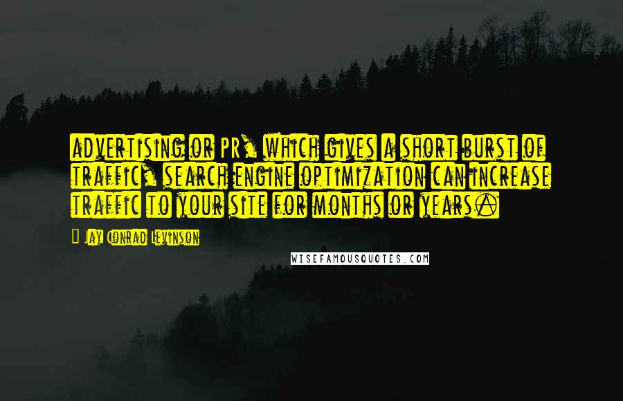 Jay Conrad Levinson Quotes: advertising or PR, which gives a short burst of traffic, search engine optimization can increase traffic to your site for months or years.
