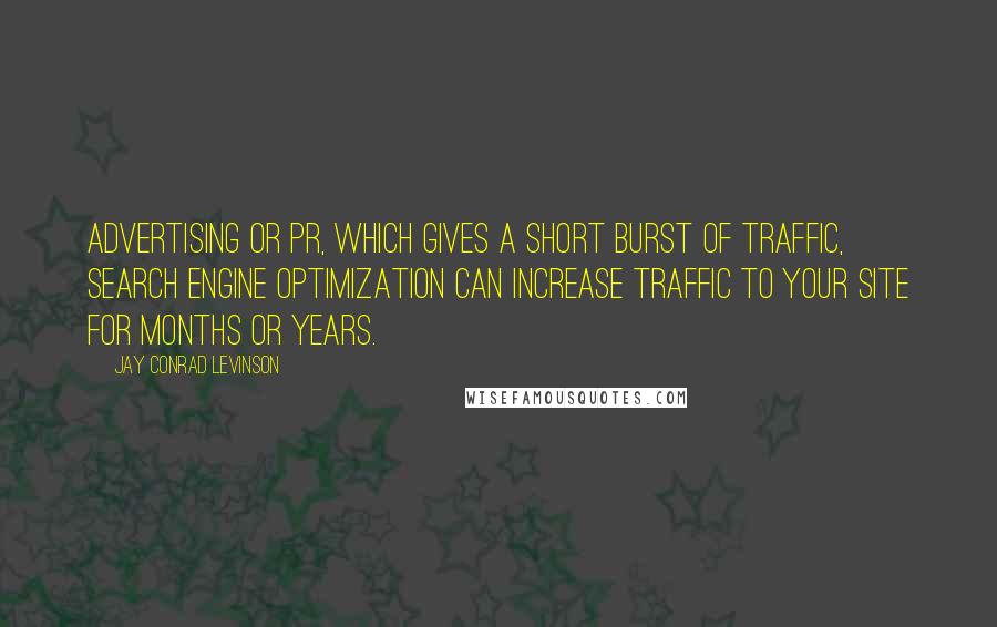 Jay Conrad Levinson Quotes: advertising or PR, which gives a short burst of traffic, search engine optimization can increase traffic to your site for months or years.